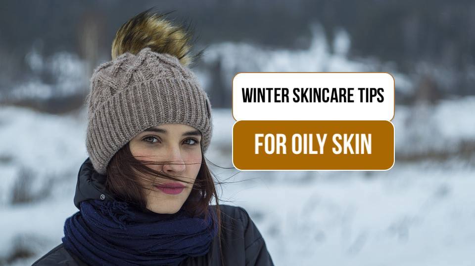 Care Of Oily Skin In Winter - The Ultimate Guide - Tikli Beauty Tips