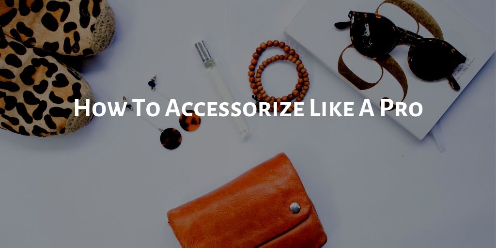 How to Accessorize Like A Pro